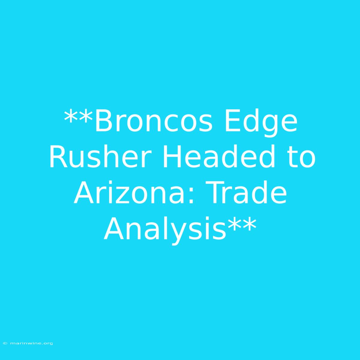 **Broncos Edge Rusher Headed To Arizona: Trade Analysis**