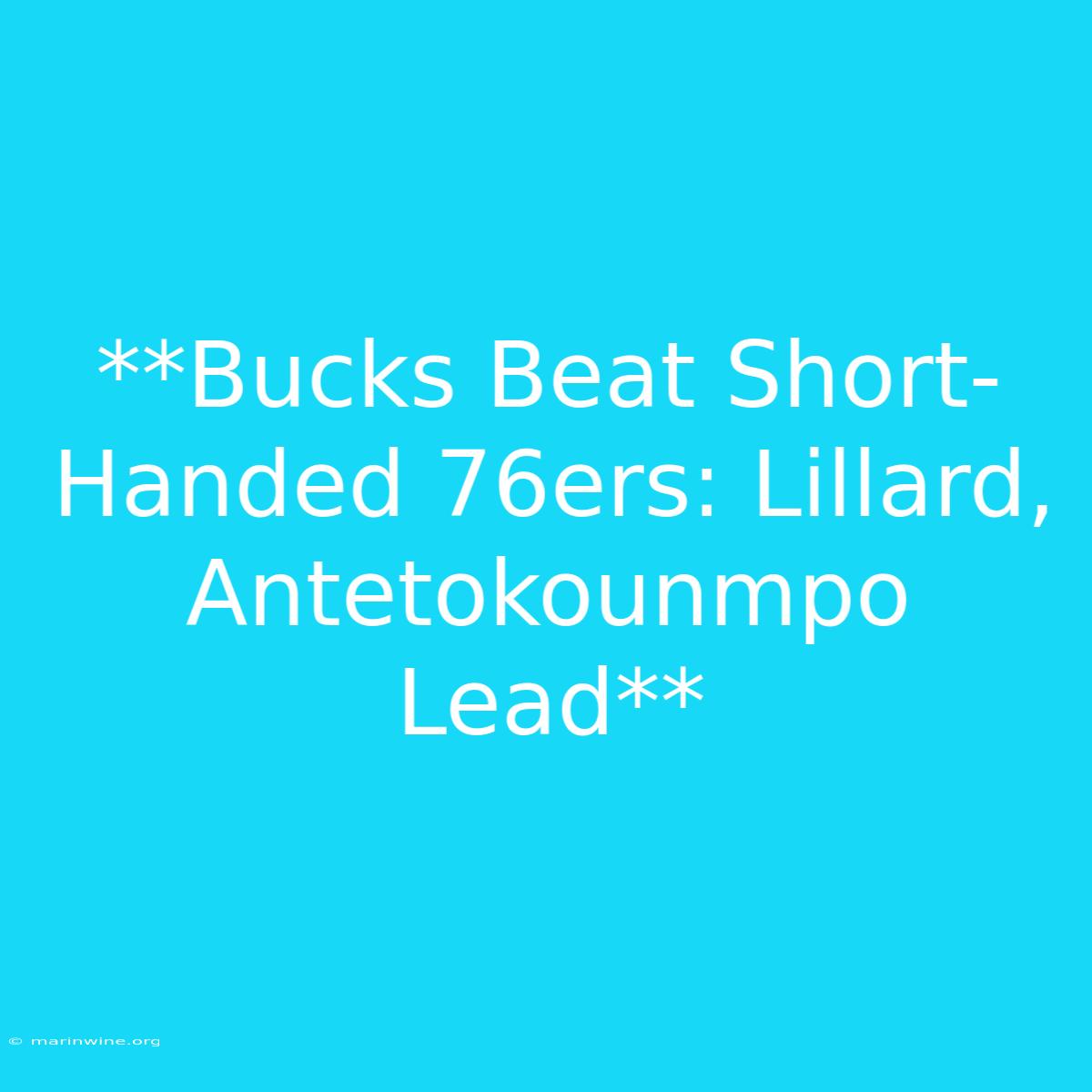 **Bucks Beat Short-Handed 76ers: Lillard, Antetokounmpo Lead**