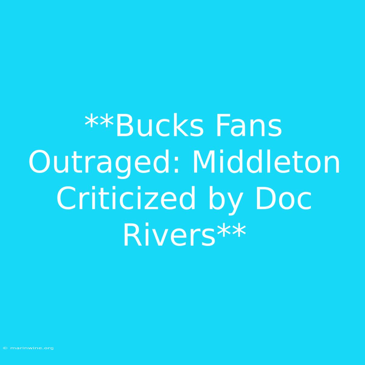 **Bucks Fans Outraged: Middleton Criticized By Doc Rivers** 