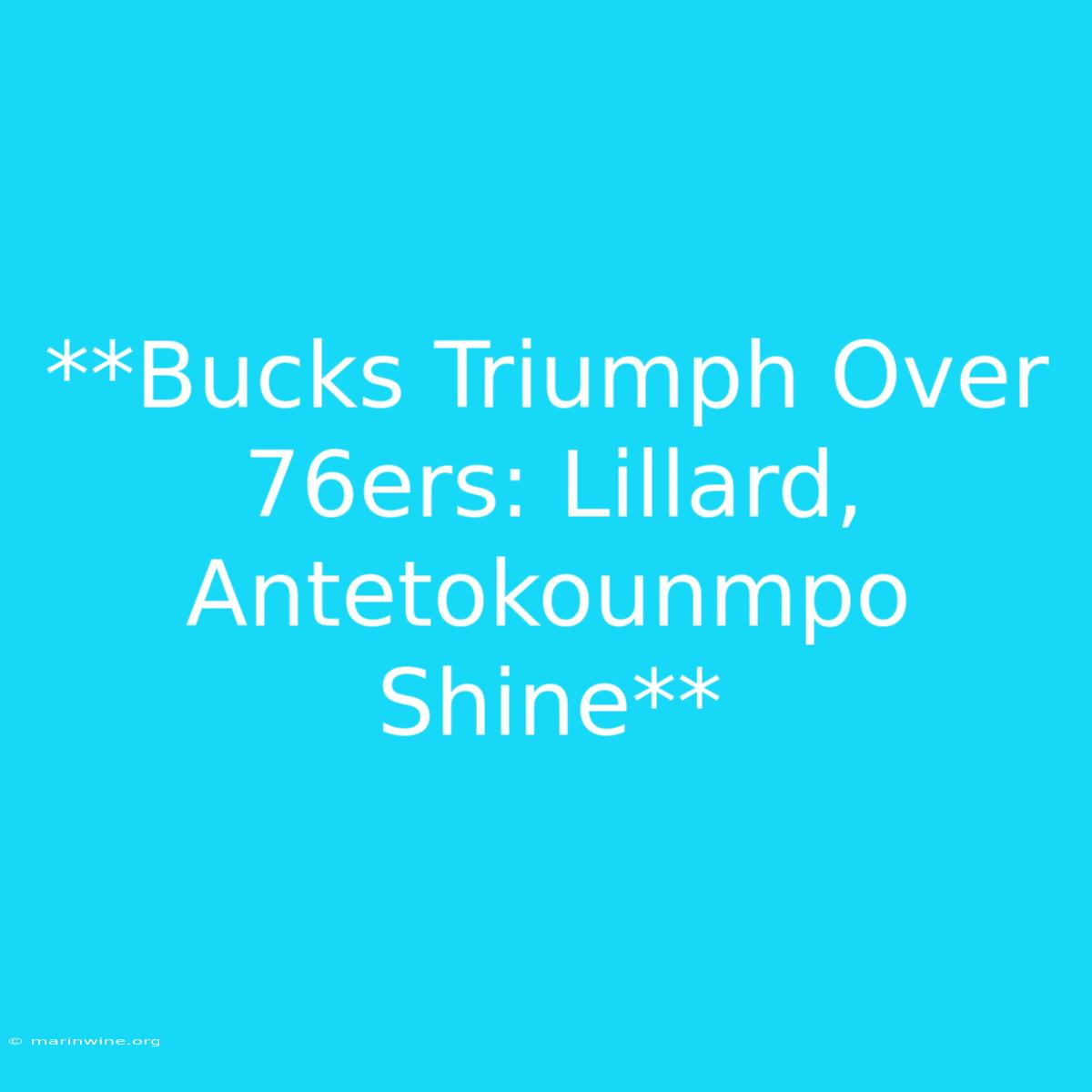 **Bucks Triumph Over 76ers: Lillard, Antetokounmpo Shine** 