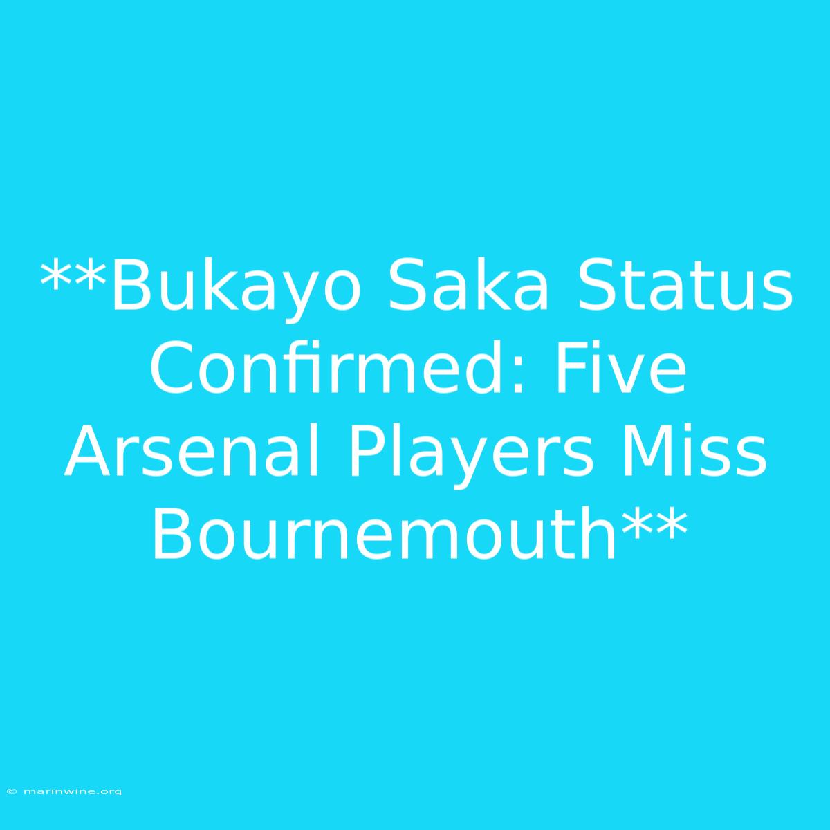 **Bukayo Saka Status Confirmed: Five Arsenal Players Miss Bournemouth**