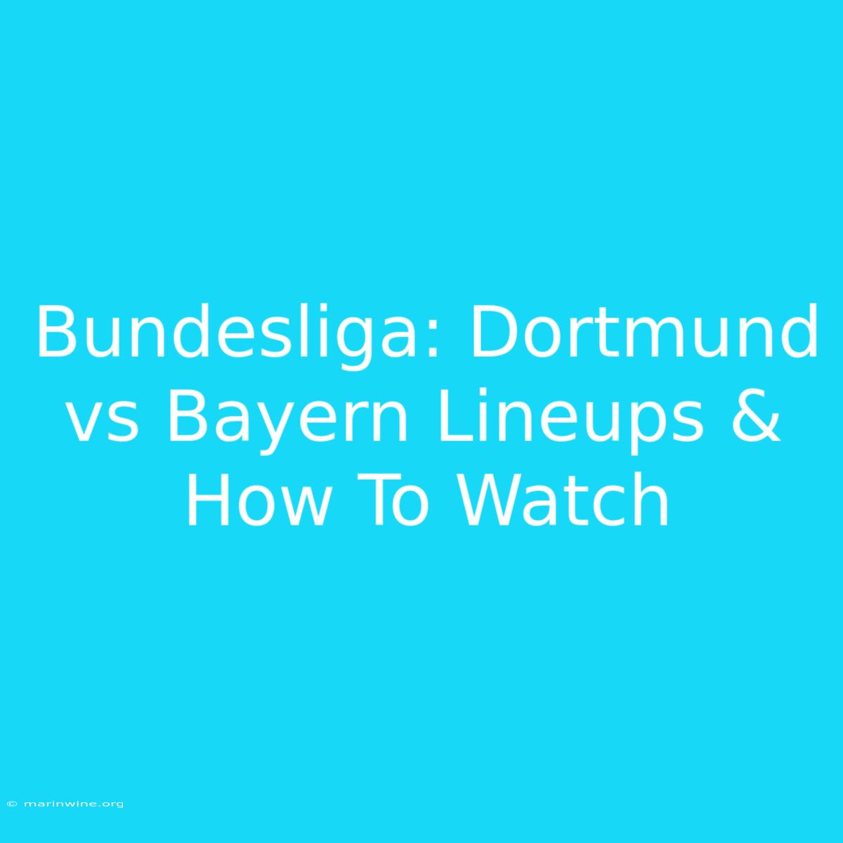 Bundesliga: Dortmund Vs Bayern Lineups & How To Watch