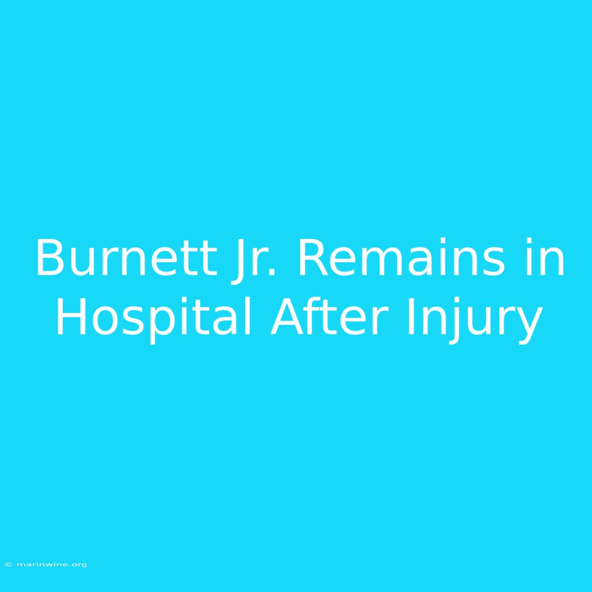 Burnett Jr. Remains In Hospital After Injury