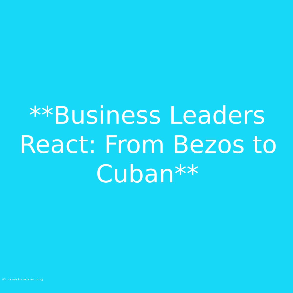 **Business Leaders React: From Bezos To Cuban**