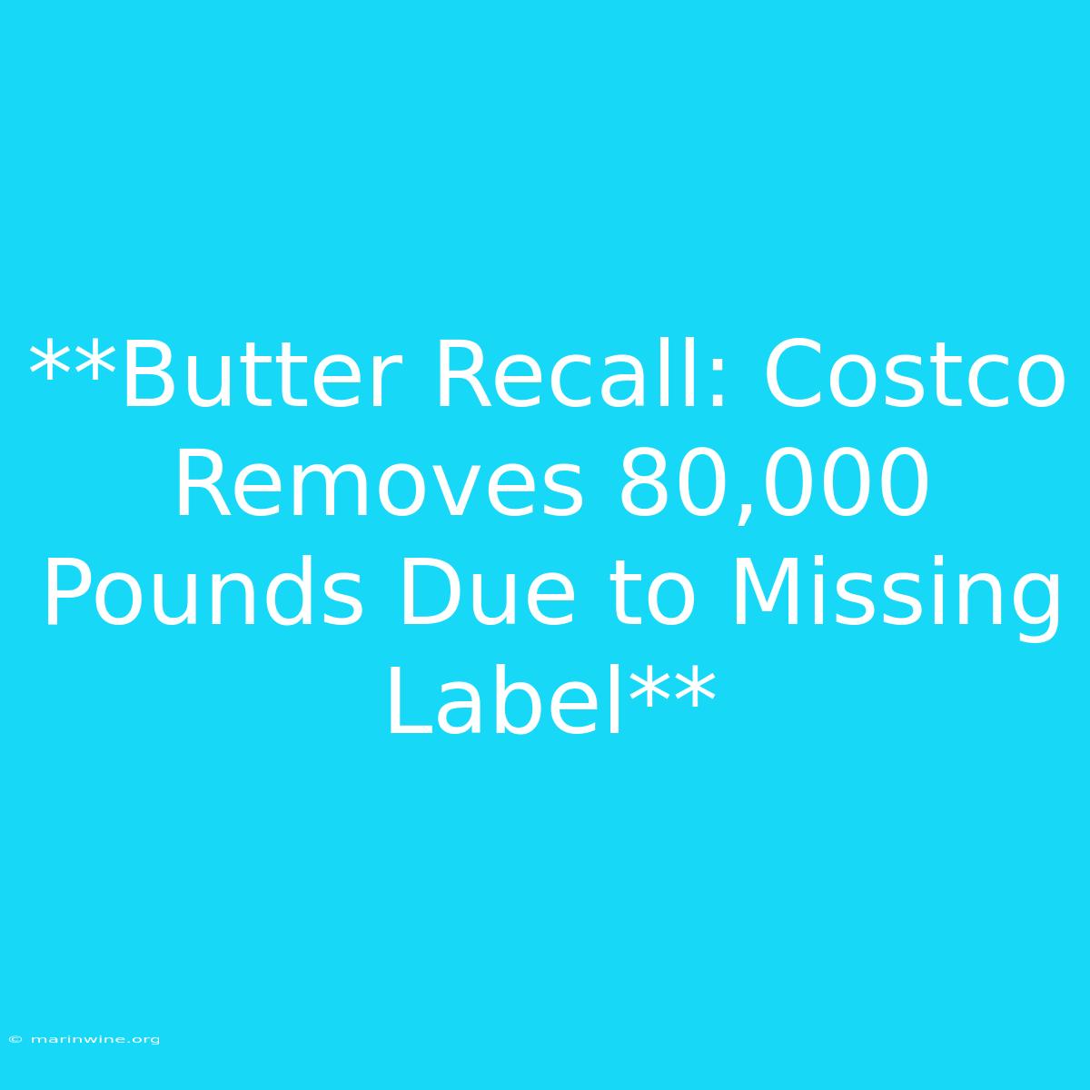 **Butter Recall: Costco Removes 80,000 Pounds Due To Missing Label**