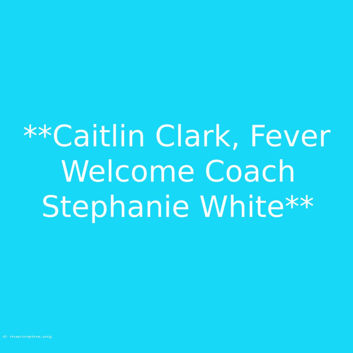 **Caitlin Clark, Fever Welcome Coach Stephanie White**