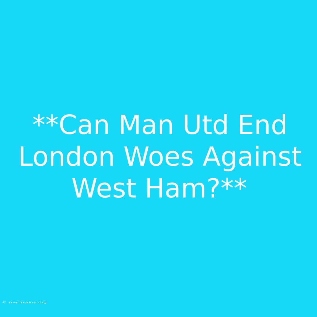 **Can Man Utd End London Woes Against West Ham?** 