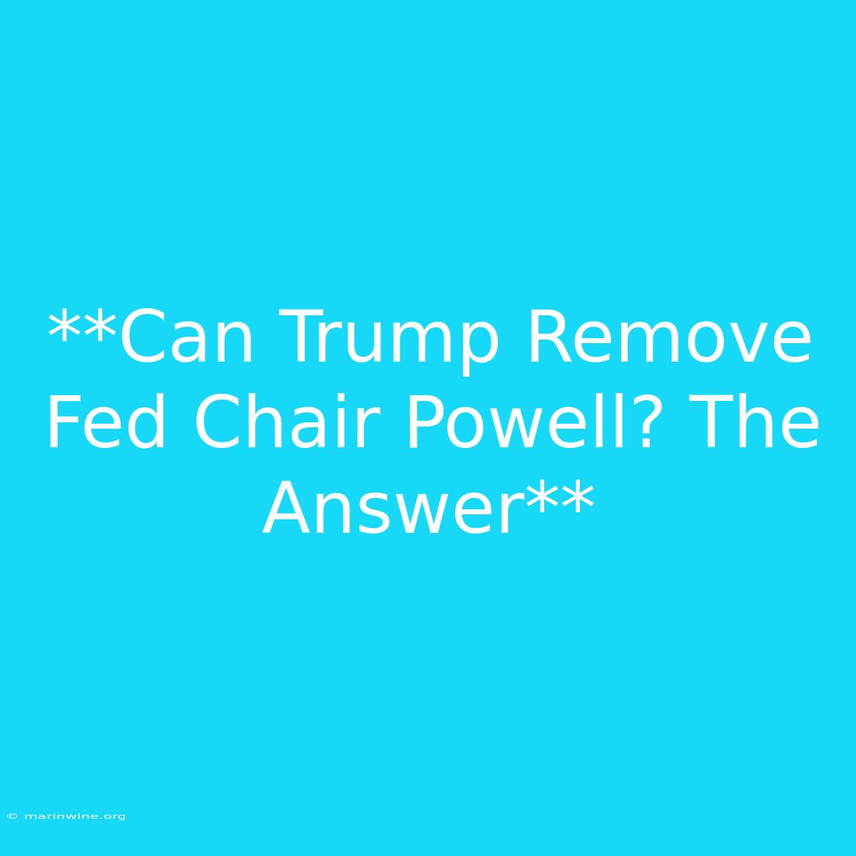 **Can Trump Remove Fed Chair Powell? The Answer**