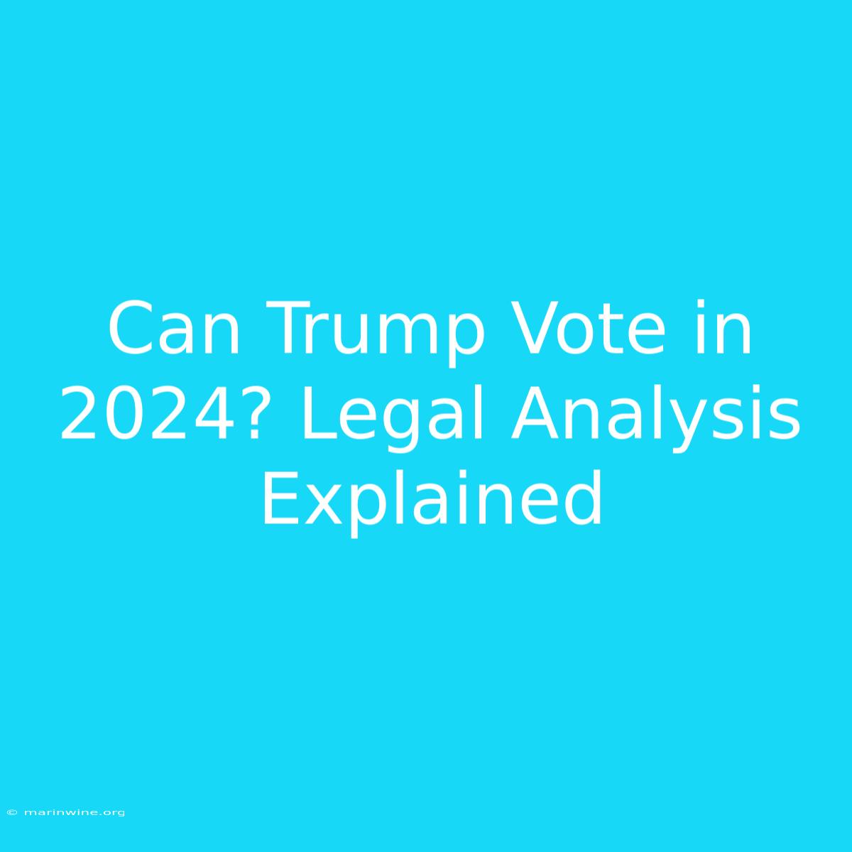 Can Trump Vote In 2024? Legal Analysis Explained