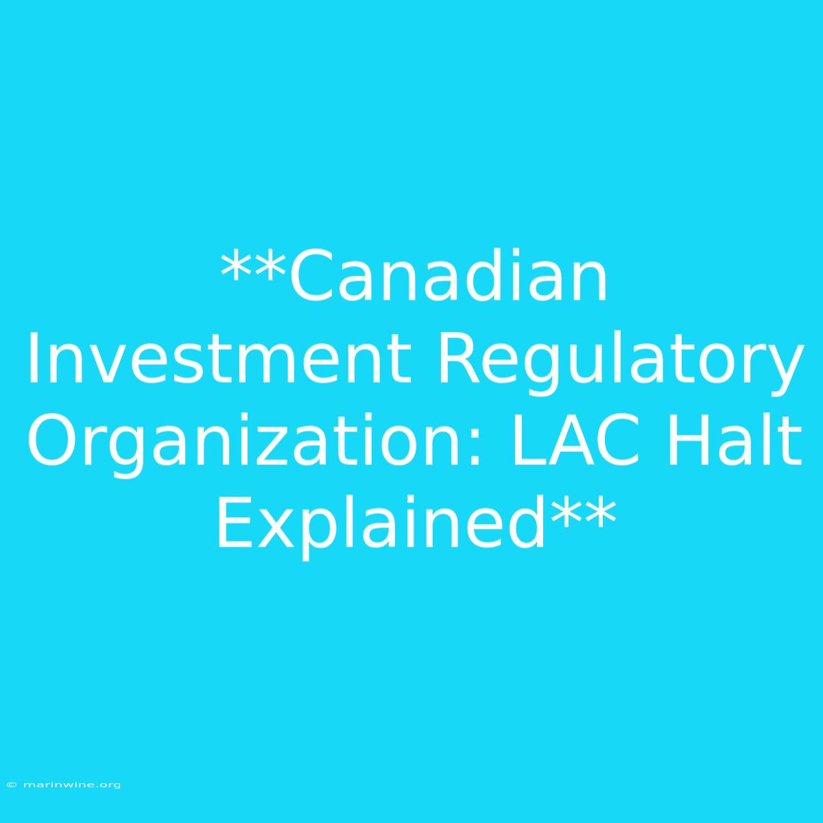 **Canadian Investment Regulatory Organization: LAC Halt Explained**