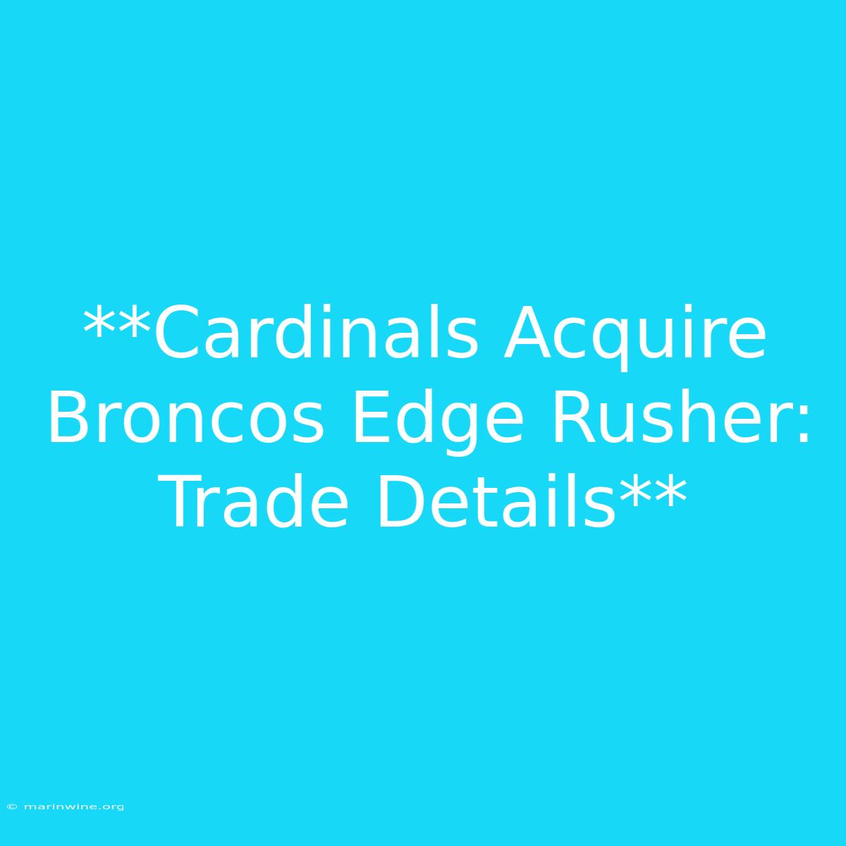 **Cardinals Acquire Broncos Edge Rusher: Trade Details**