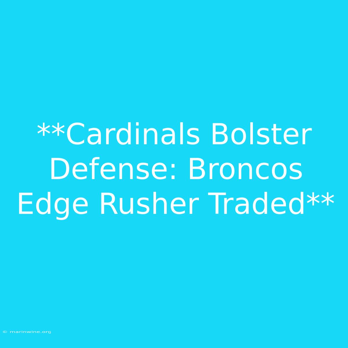 **Cardinals Bolster Defense: Broncos Edge Rusher Traded** 