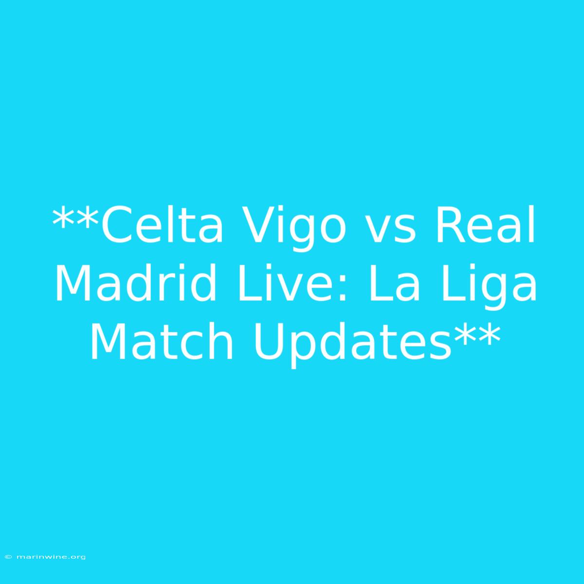 **Celta Vigo Vs Real Madrid Live: La Liga Match Updates** 