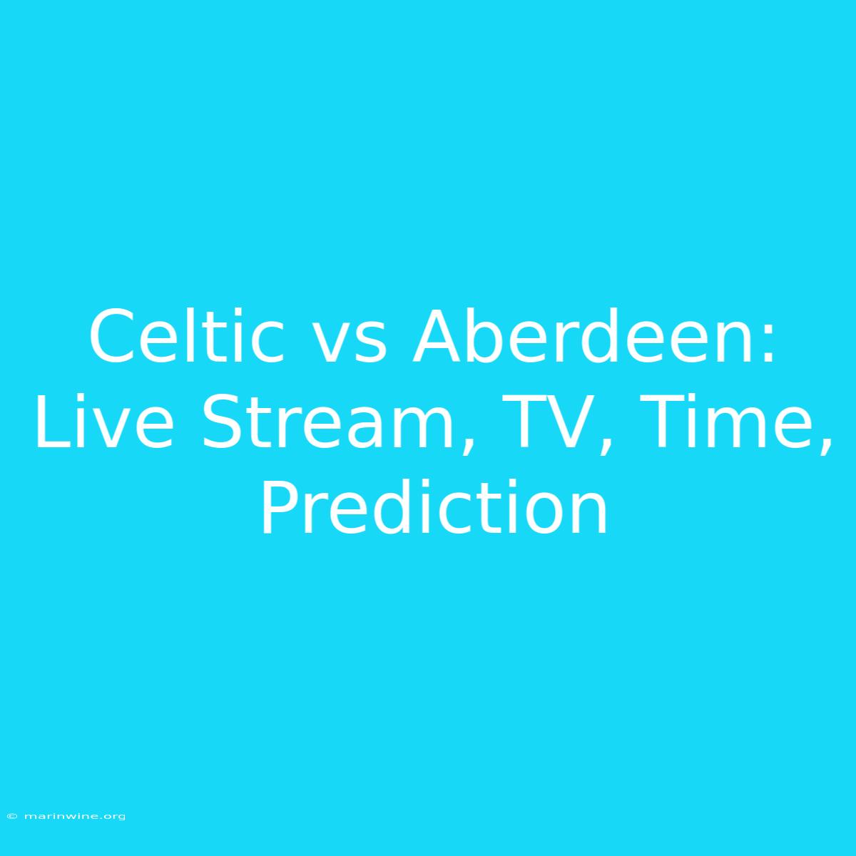 Celtic Vs Aberdeen: Live Stream, TV, Time, Prediction