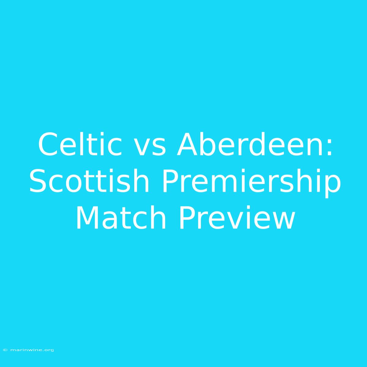 Celtic Vs Aberdeen: Scottish Premiership Match Preview 