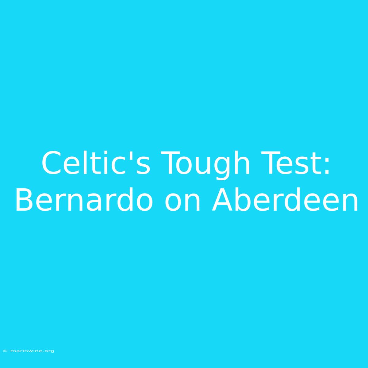 Celtic's Tough Test: Bernardo On Aberdeen 