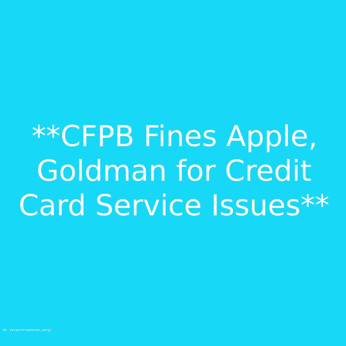 **CFPB Fines Apple, Goldman For Credit Card Service Issues**