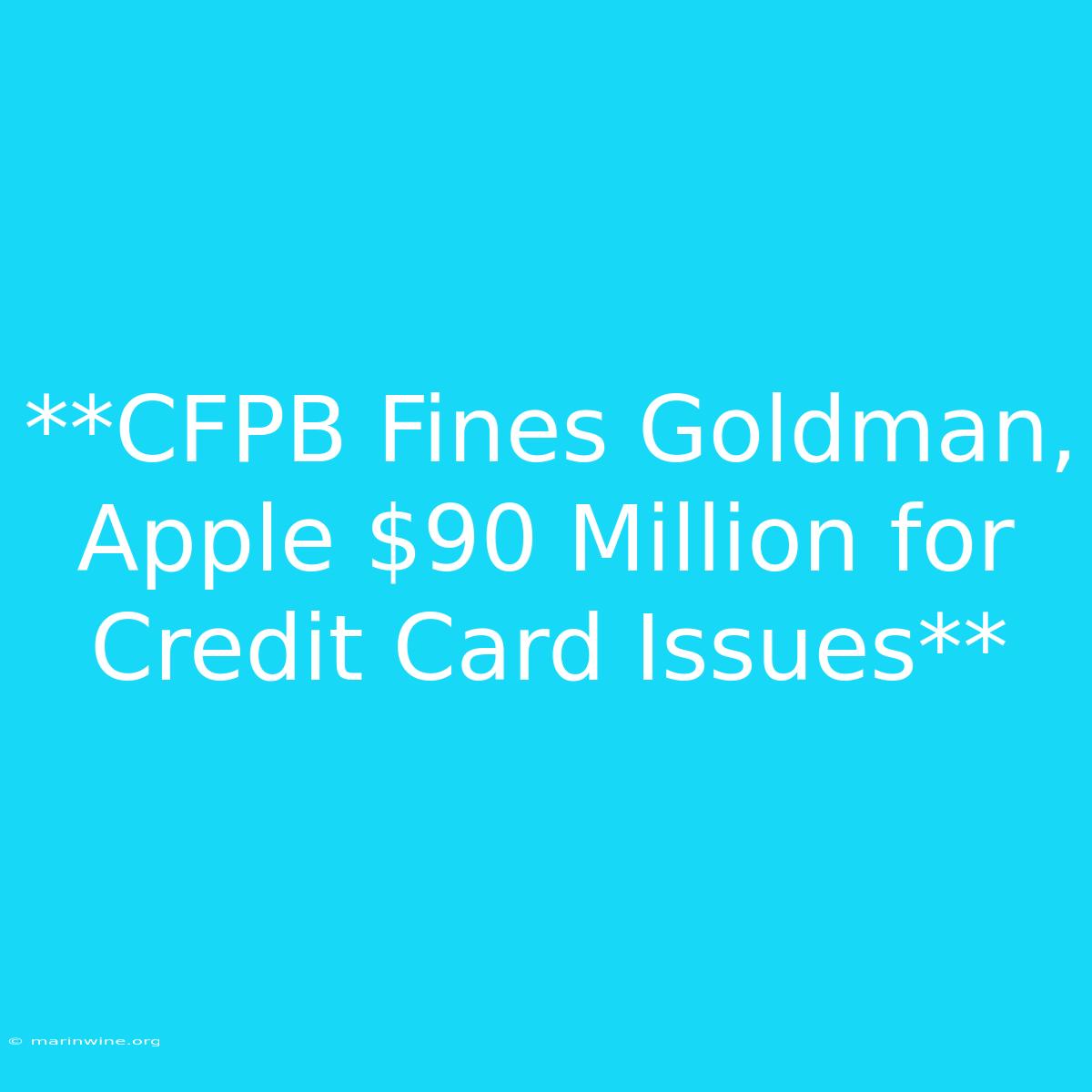 **CFPB Fines Goldman, Apple $90 Million For Credit Card Issues**