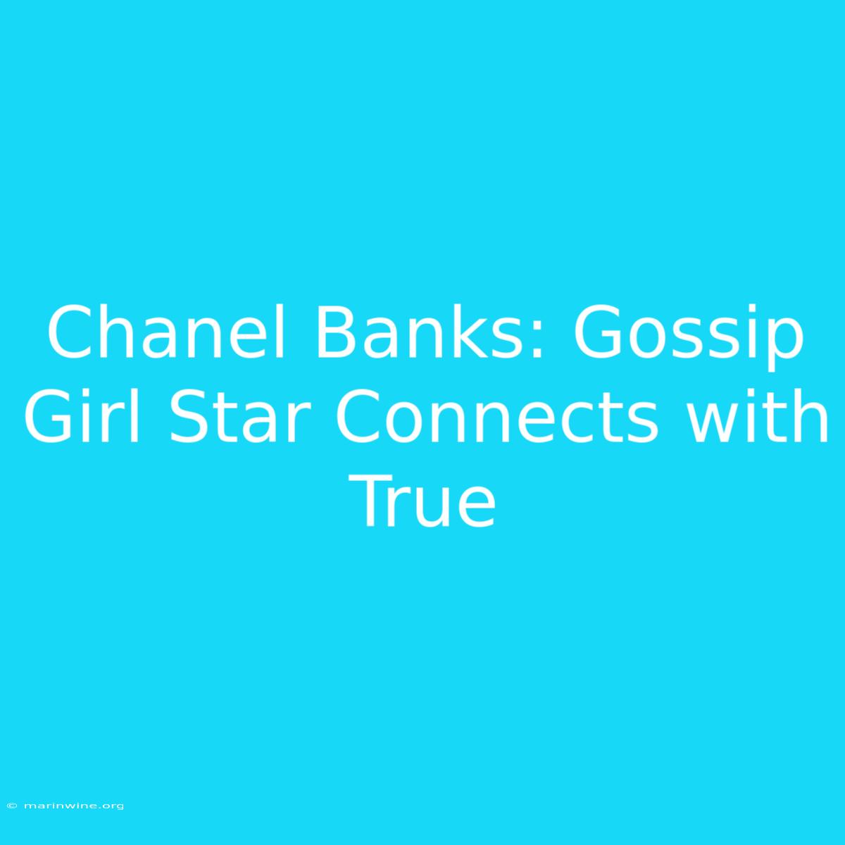 Chanel Banks: Gossip Girl Star Connects With True 