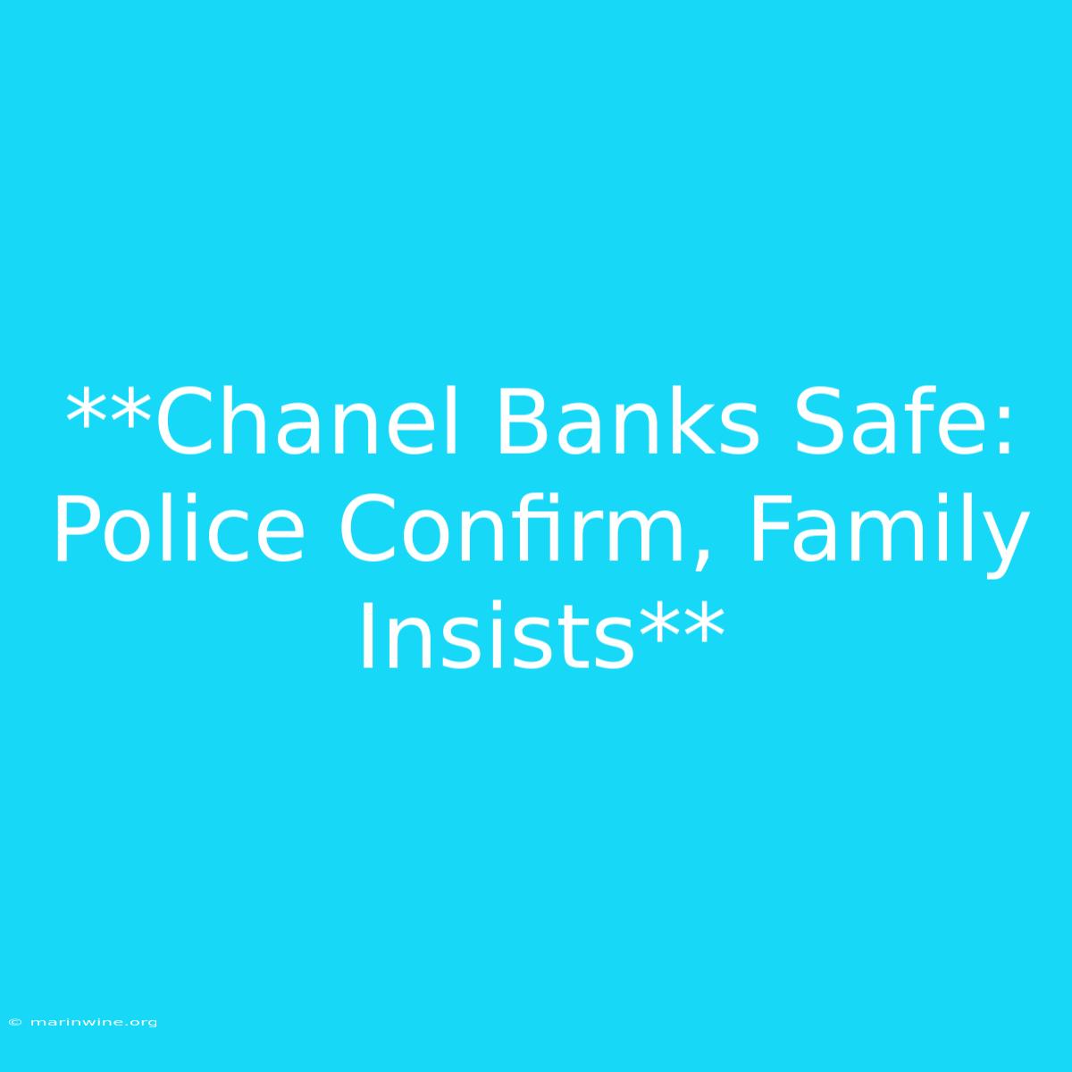 **Chanel Banks Safe: Police Confirm, Family Insists**