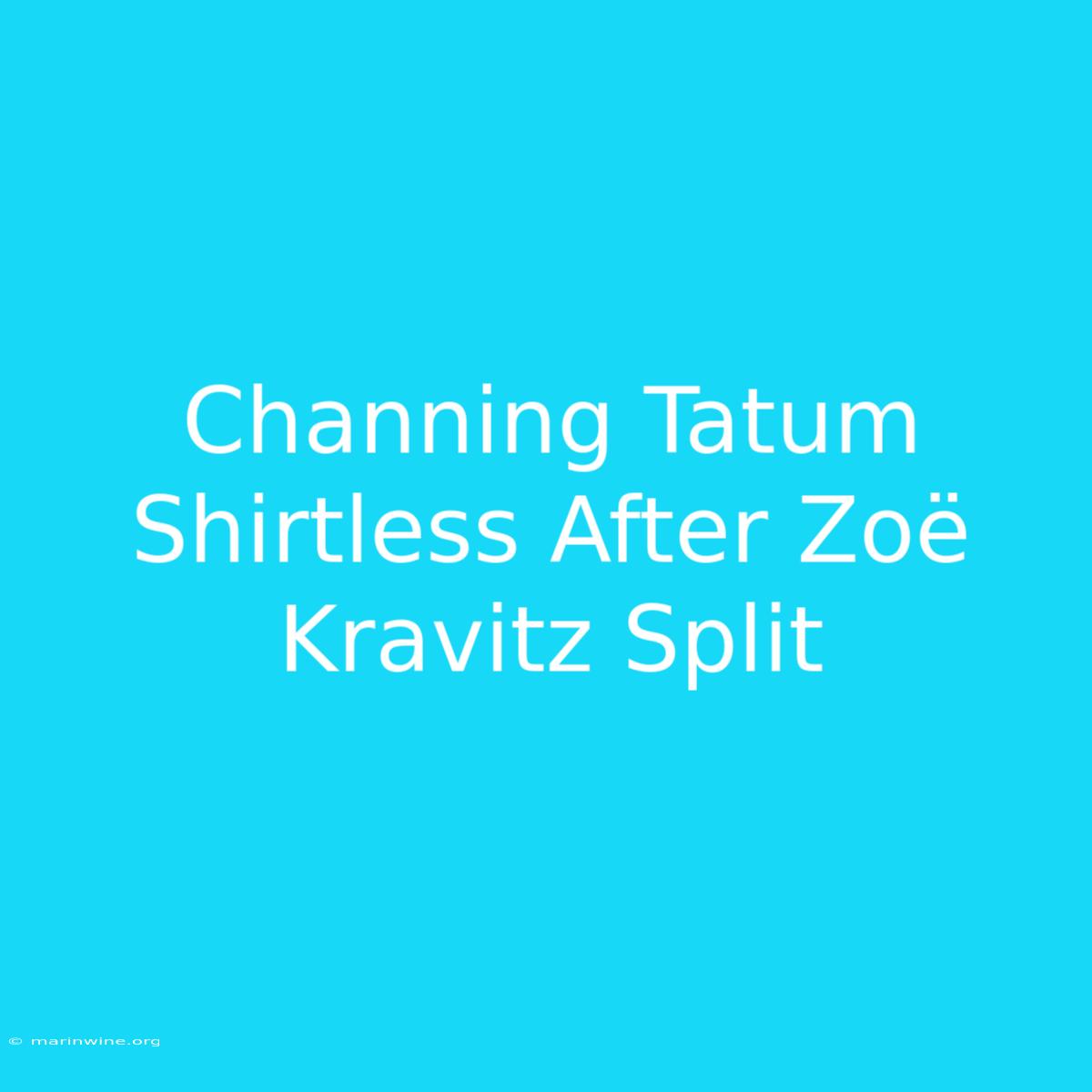 Channing Tatum Shirtless After Zoë Kravitz Split