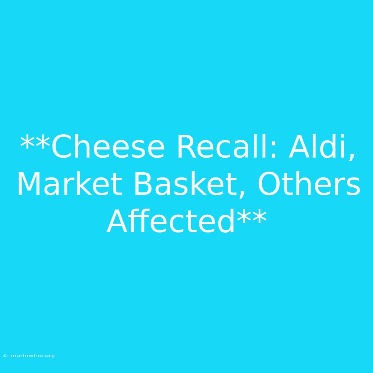 **Cheese Recall: Aldi, Market Basket, Others Affected**