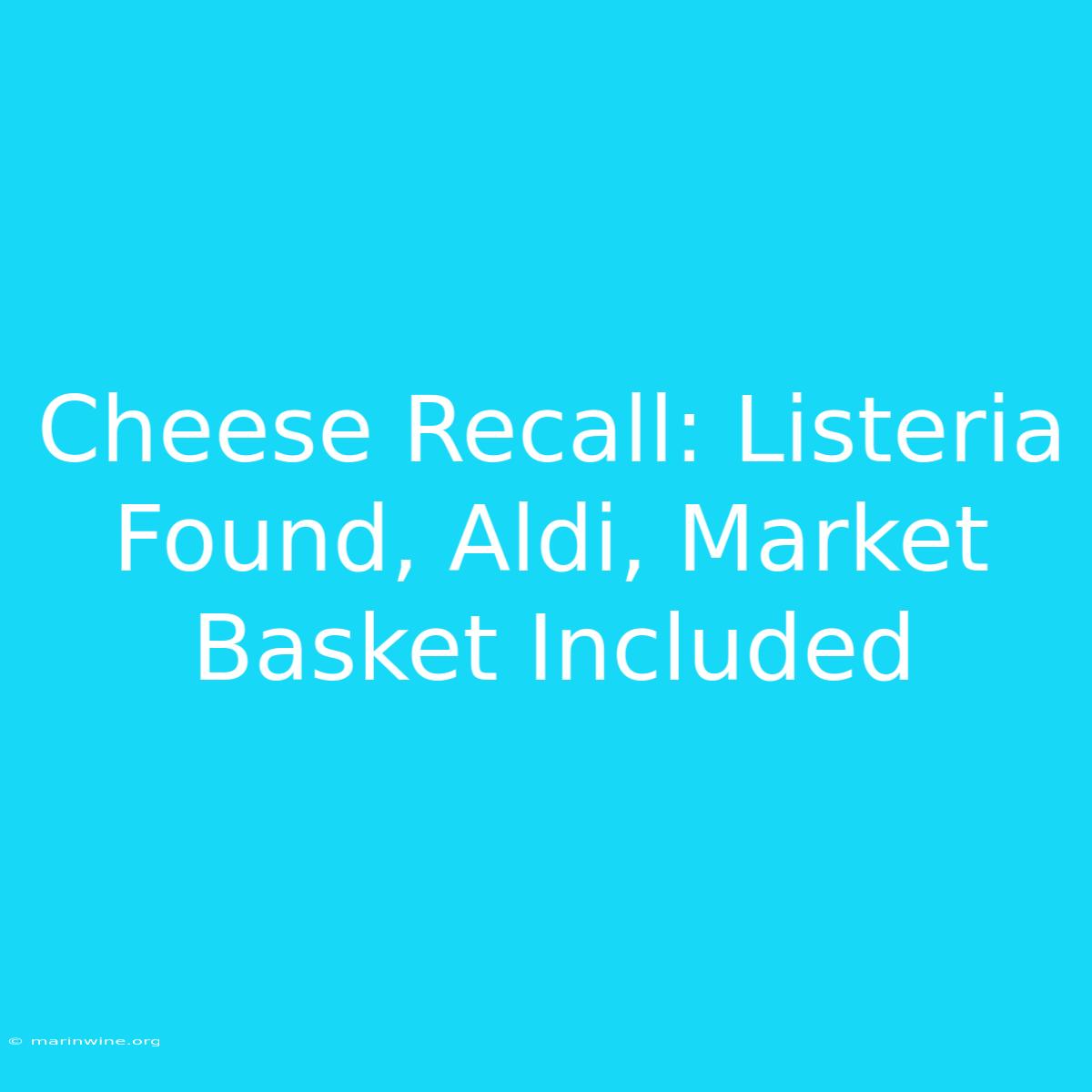 Cheese Recall: Listeria Found, Aldi, Market Basket Included