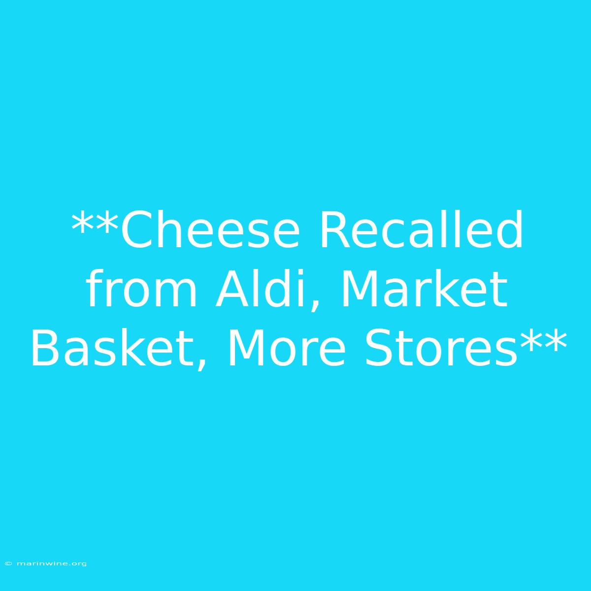 **Cheese Recalled From Aldi, Market Basket, More Stores**