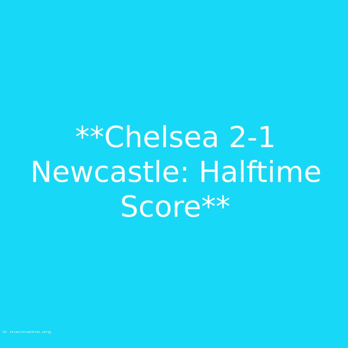 **Chelsea 2-1 Newcastle: Halftime Score**