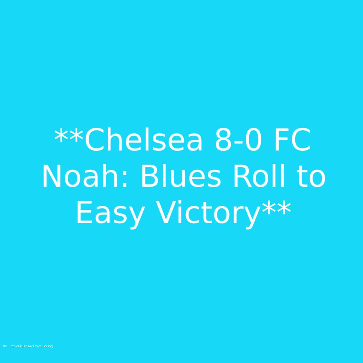 **Chelsea 8-0 FC Noah: Blues Roll To Easy Victory**