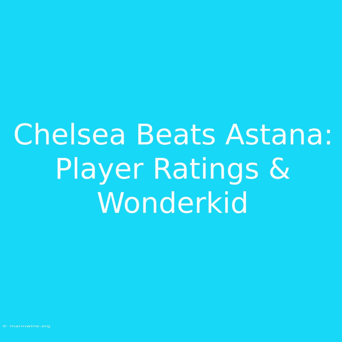 Chelsea Beats Astana: Player Ratings & Wonderkid