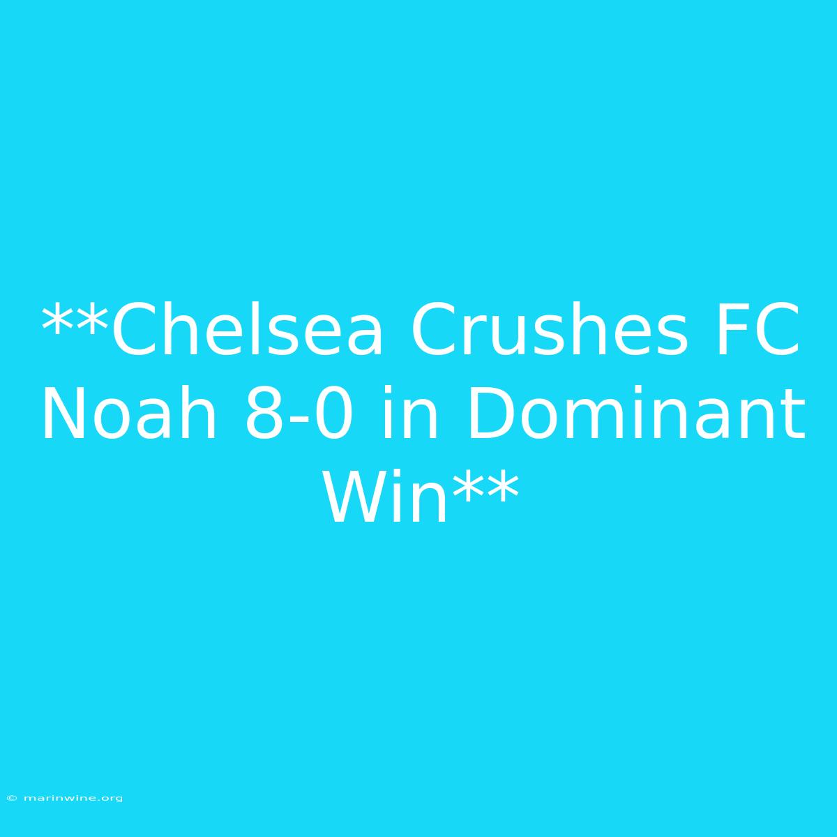 **Chelsea Crushes FC Noah 8-0 In Dominant Win** 