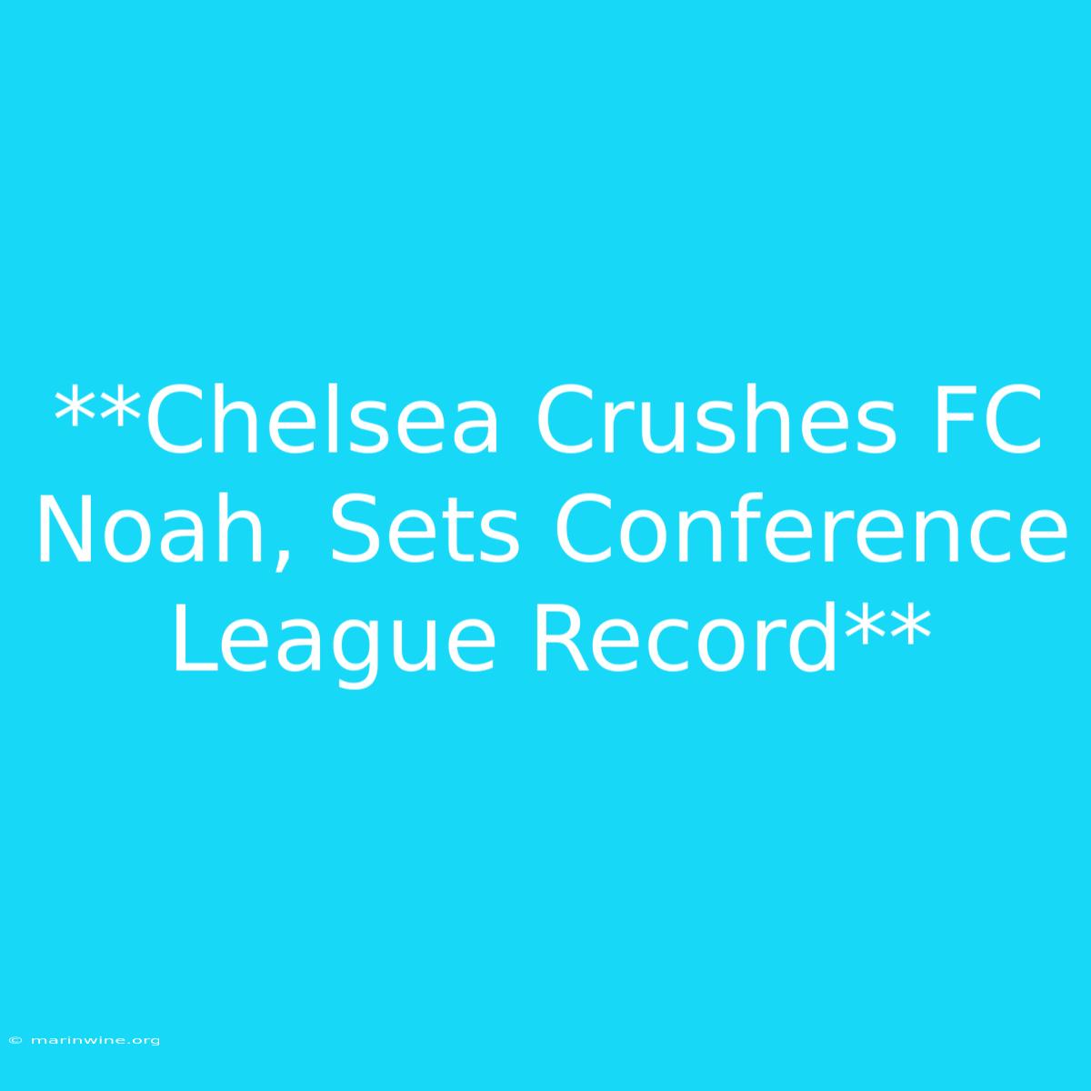 **Chelsea Crushes FC Noah, Sets Conference League Record** 