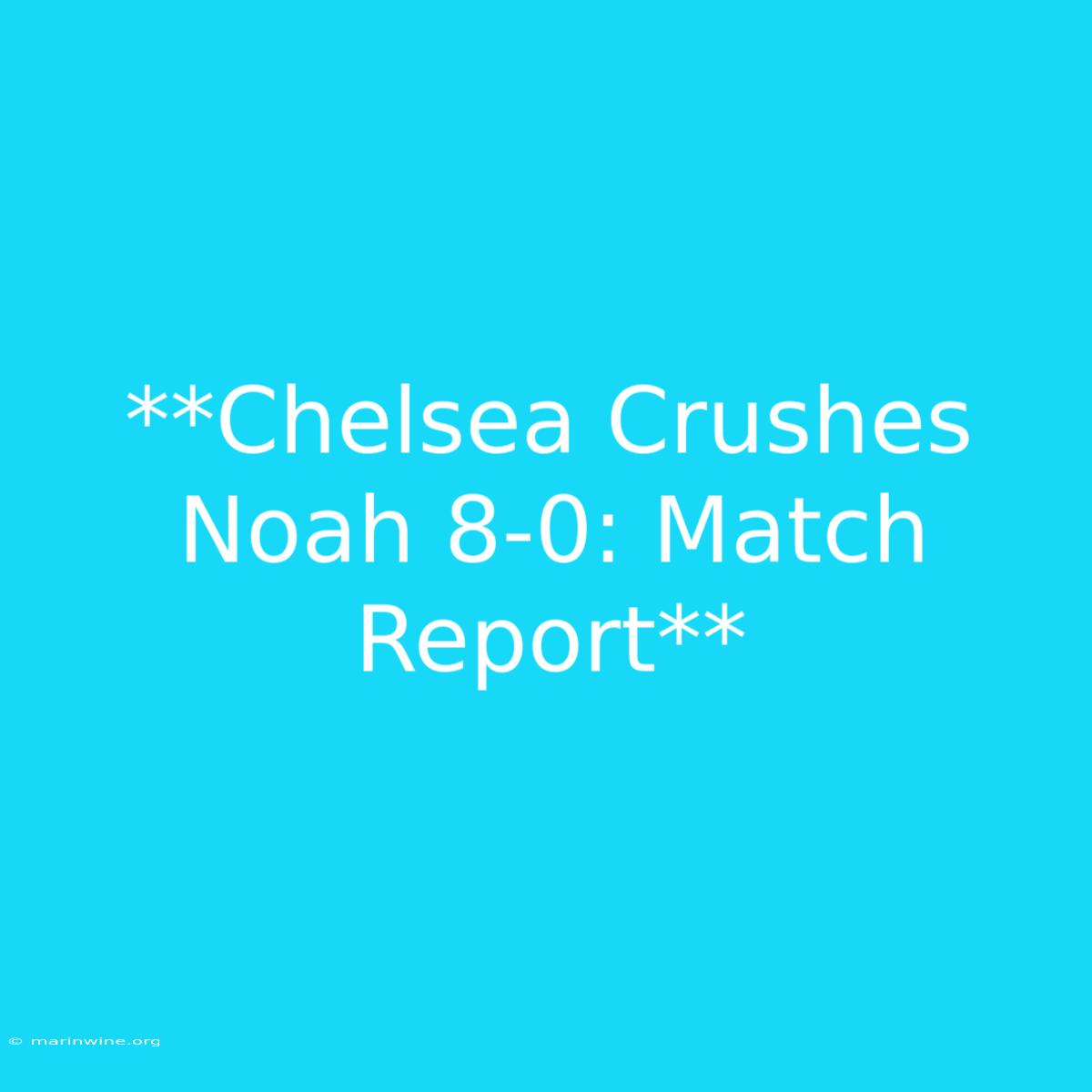 **Chelsea Crushes Noah 8-0: Match Report**