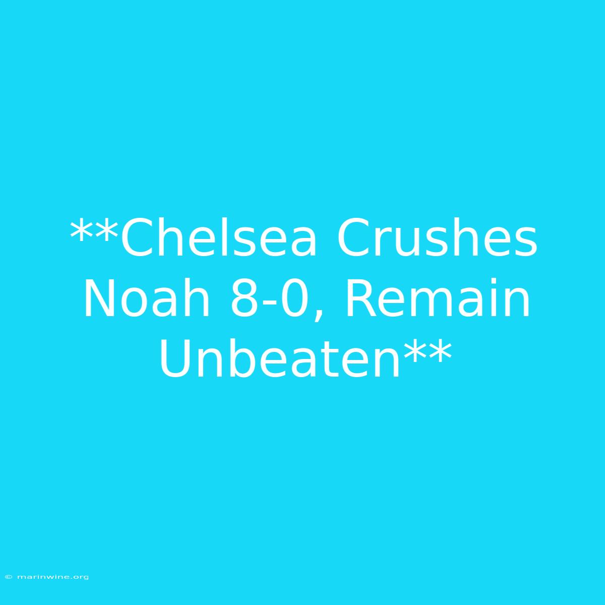 **Chelsea Crushes Noah 8-0, Remain Unbeaten**