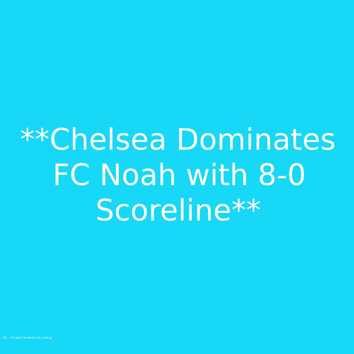 **Chelsea Dominates FC Noah With 8-0 Scoreline** 