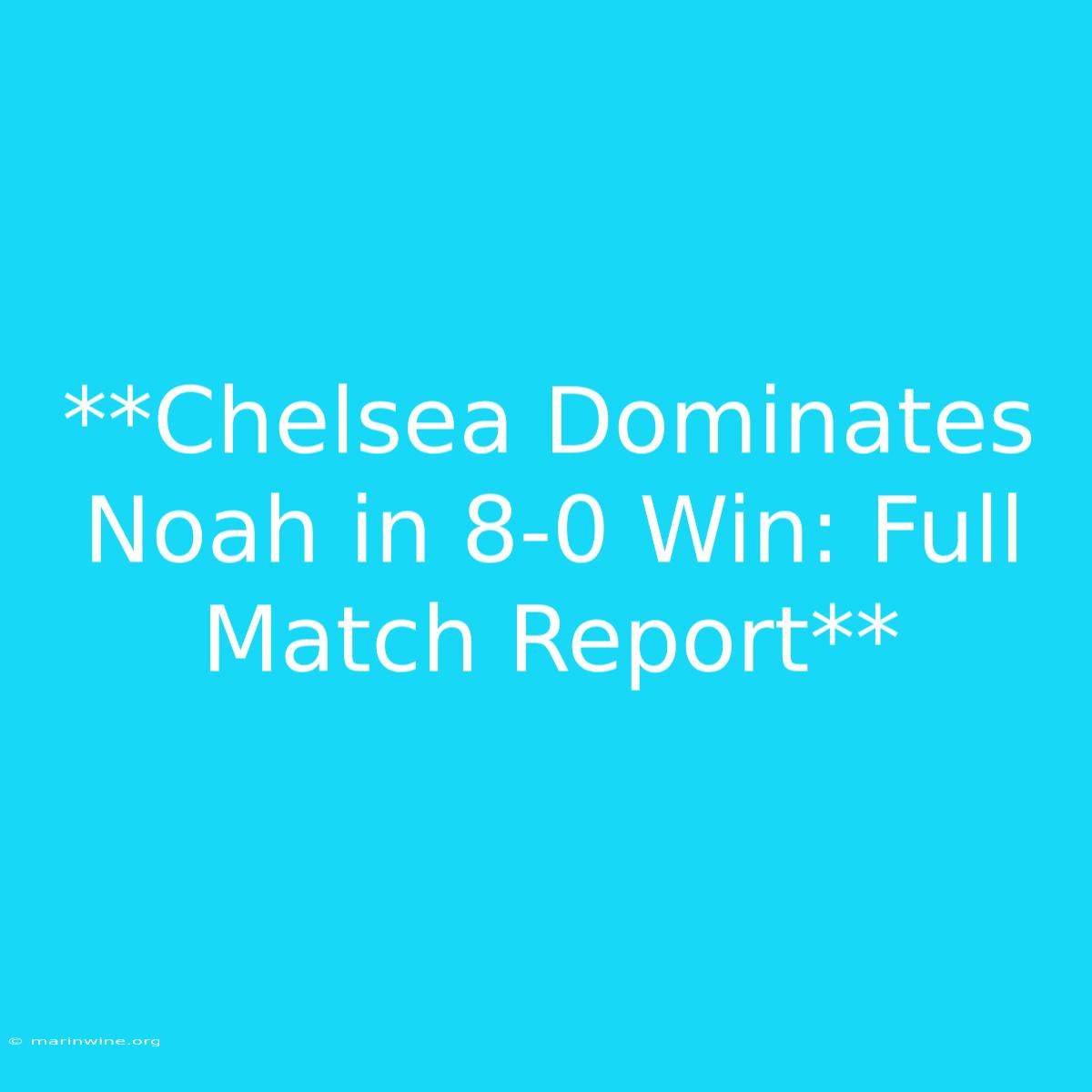 **Chelsea Dominates Noah In 8-0 Win: Full Match Report**