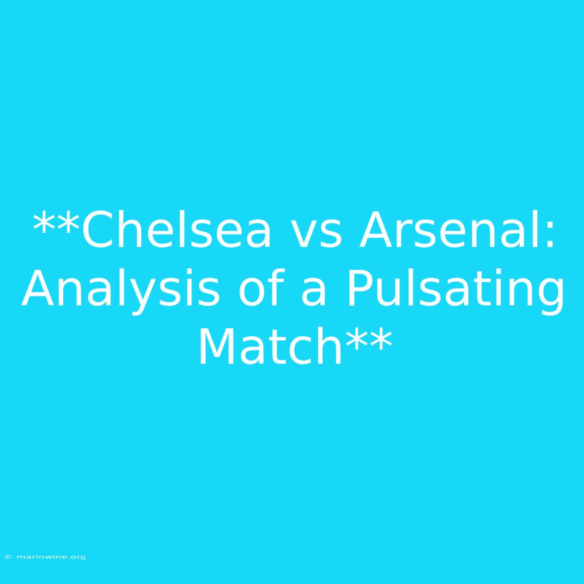 **Chelsea Vs Arsenal: Analysis Of A Pulsating Match** 