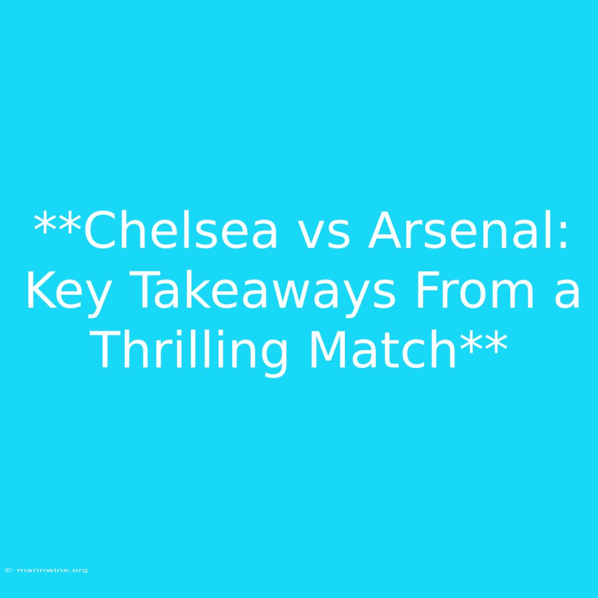 **Chelsea Vs Arsenal: Key Takeaways From A Thrilling Match** 