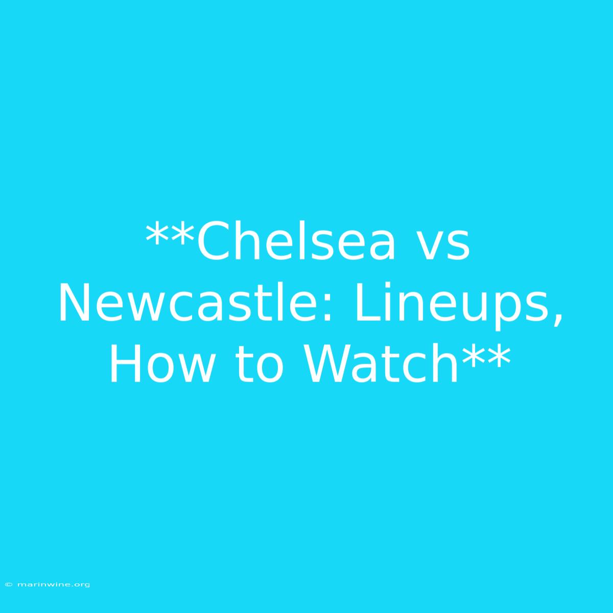 **Chelsea Vs Newcastle: Lineups, How To Watch**