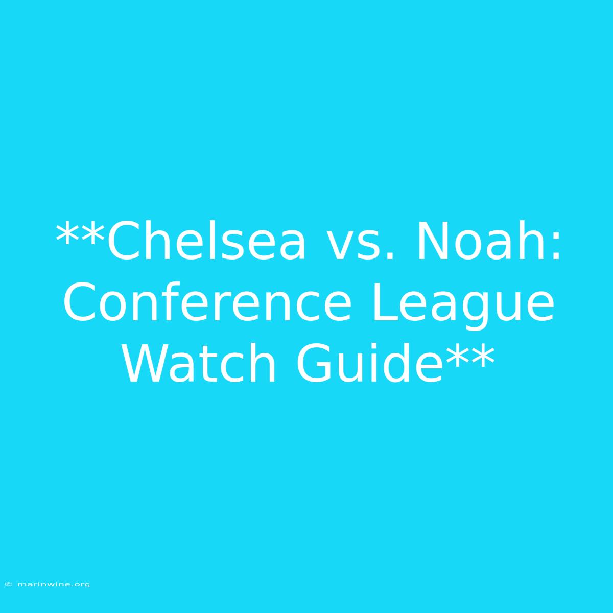 **Chelsea Vs. Noah: Conference League Watch Guide**