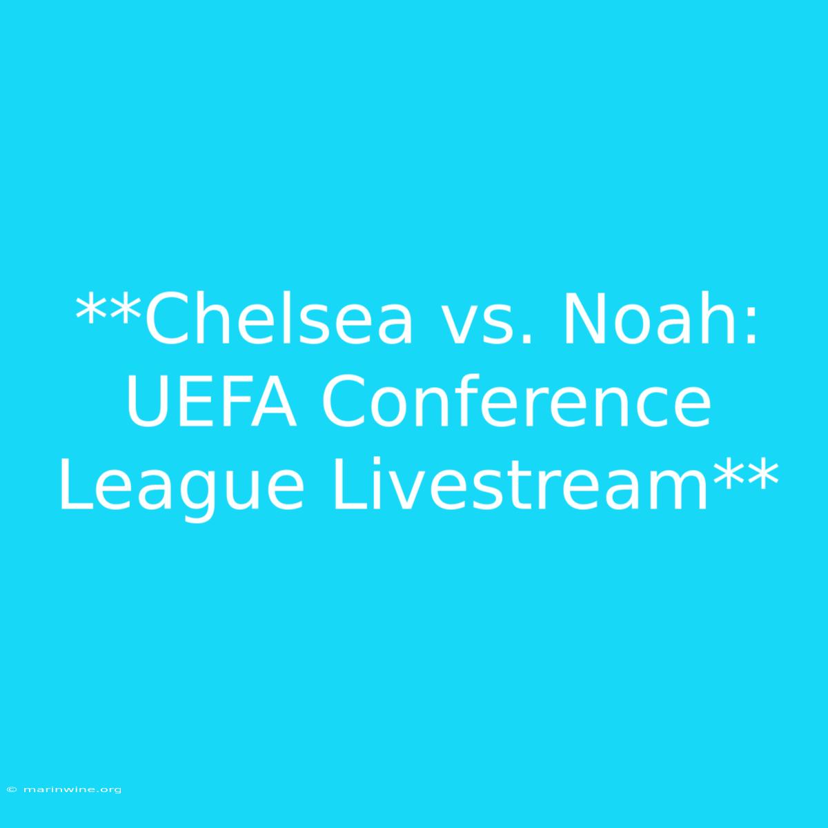 **Chelsea Vs. Noah: UEFA Conference League Livestream**