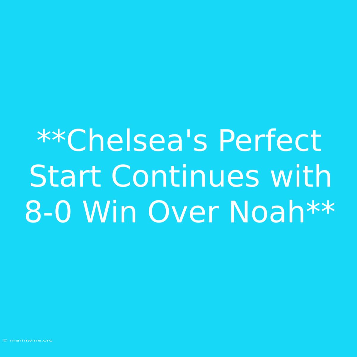 **Chelsea's Perfect Start Continues With 8-0 Win Over Noah** 