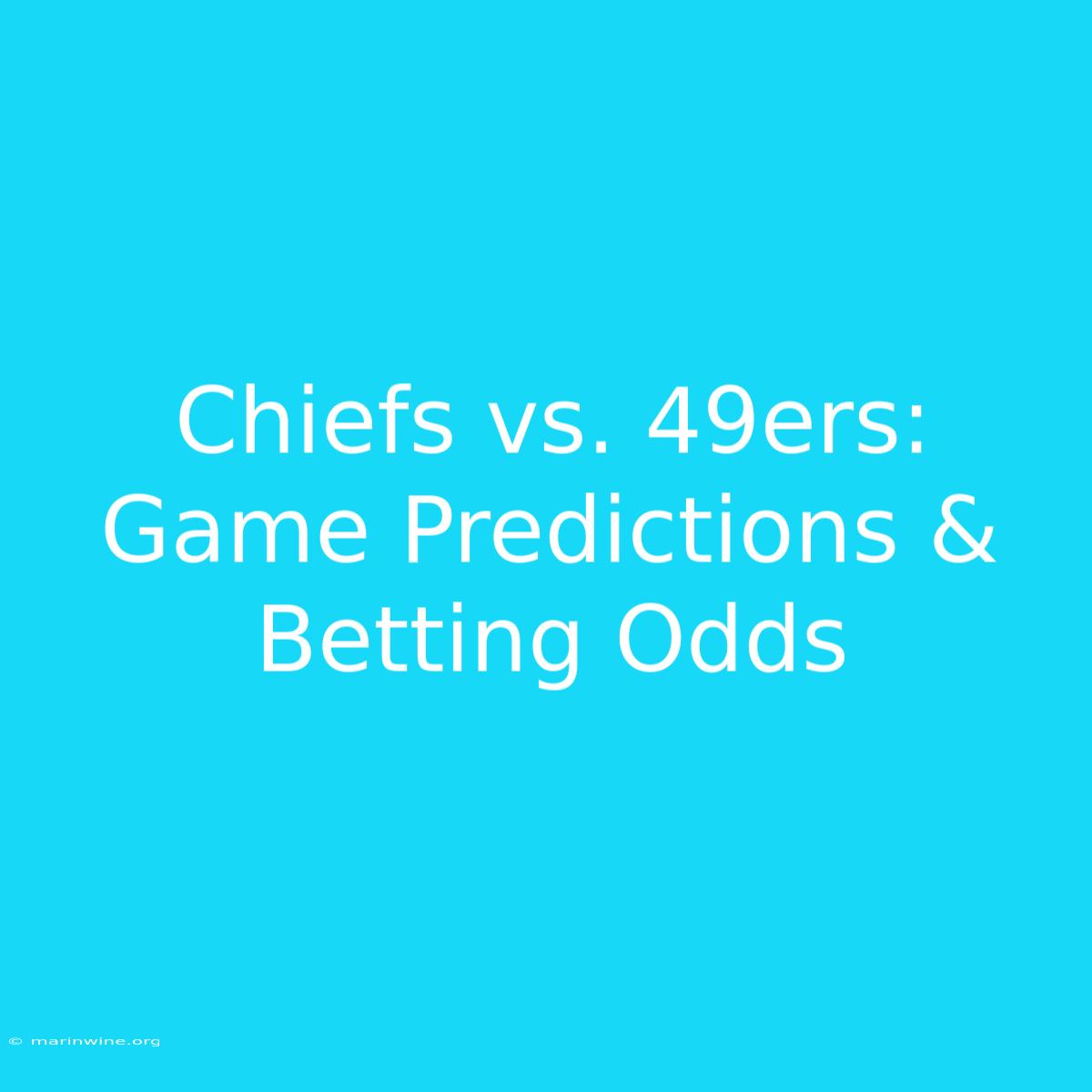 Chiefs Vs. 49ers:  Game Predictions & Betting Odds 