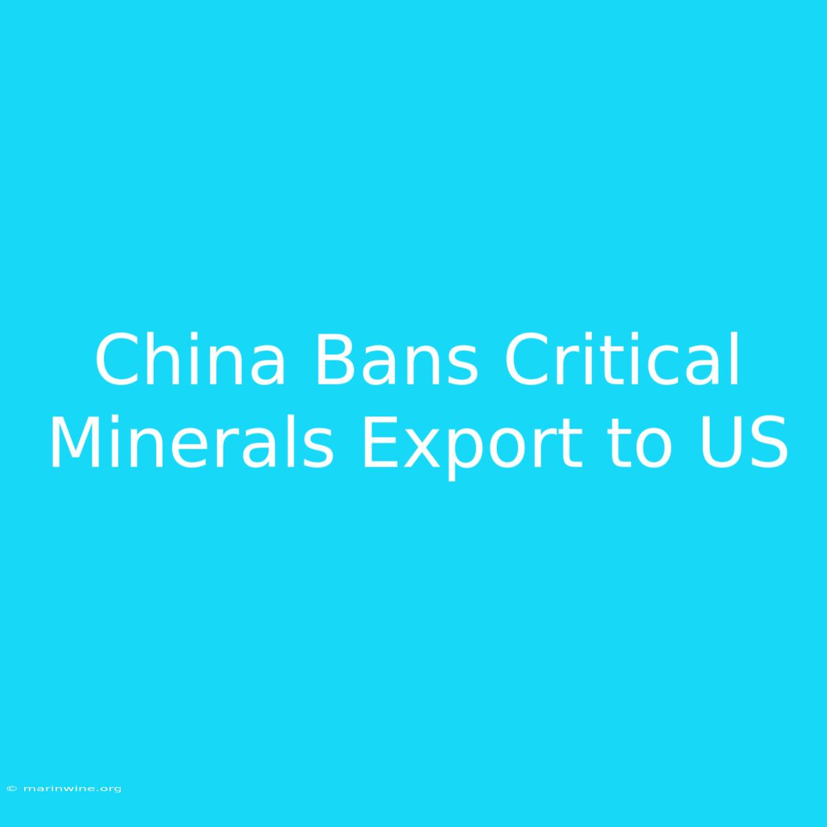 China Bans Critical Minerals Export To US