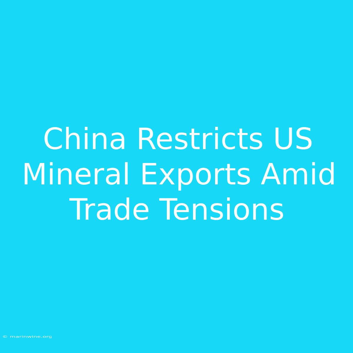 China Restricts US Mineral Exports Amid Trade Tensions