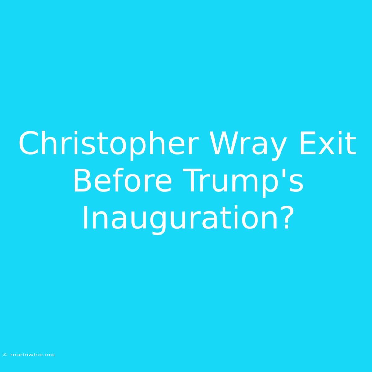 Christopher Wray Exit Before Trump's Inauguration?