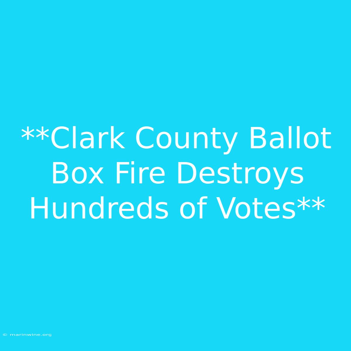 **Clark County Ballot Box Fire Destroys Hundreds Of Votes**