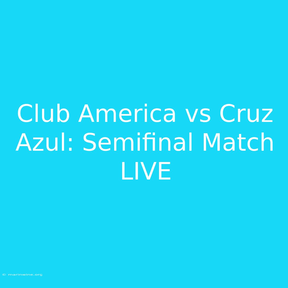 Club America Vs Cruz Azul: Semifinal Match LIVE