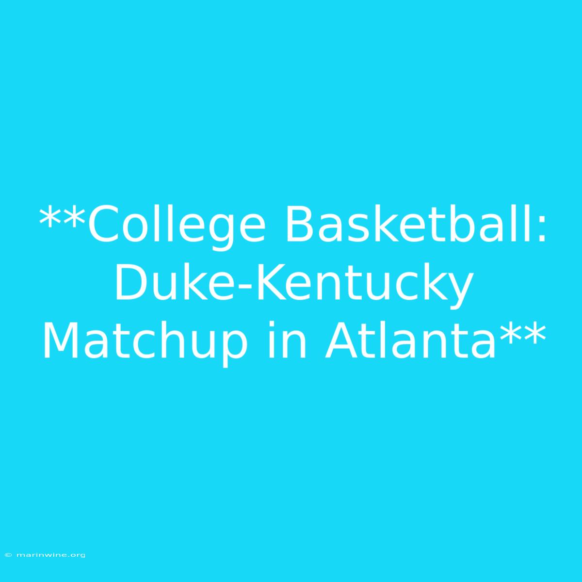 **College Basketball: Duke-Kentucky Matchup In Atlanta** 